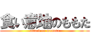 食い意地のももた (attack on momota)