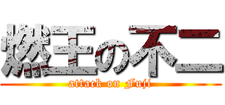 燃王の不二 (attack on Fuji)