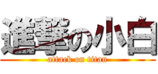 進撃の小白 (attack on titan)