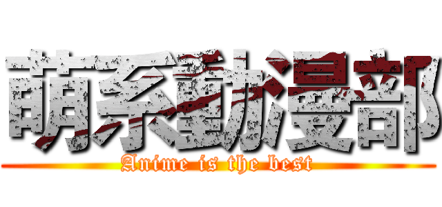 萌系動漫部 (Anime is the best)