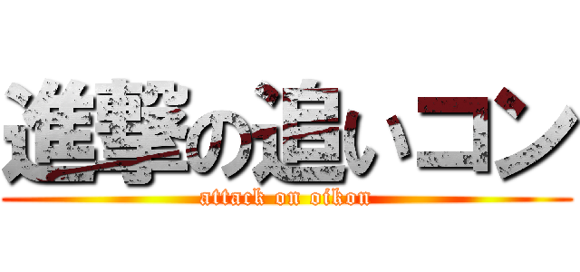 進撃の追いコン (attack on oikon)