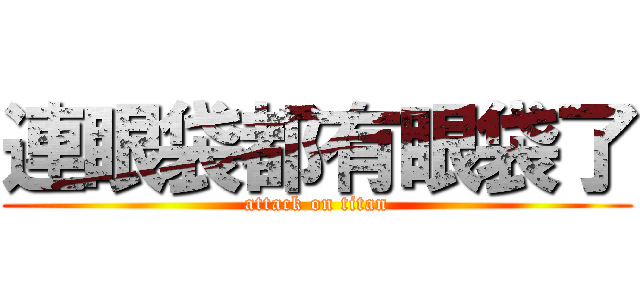 連眼袋都有眼袋了 (attack on titan)