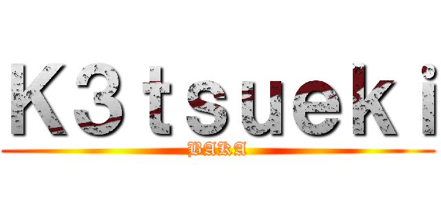 Ｋ３ｔｓｕｅｋｉ (BAKA)