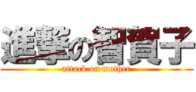 進撃の智賀子 (attack on mother)