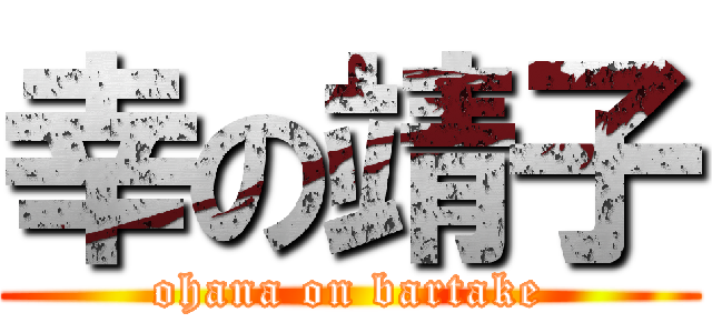 幸の靖子 (ohana on bartake)