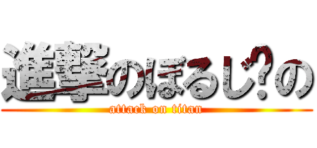 進撃のぼるじ〜の (attack on titan)