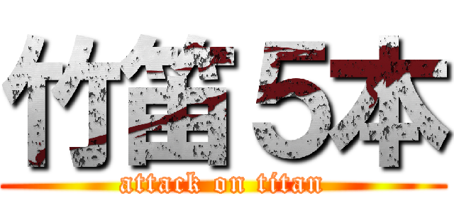 竹笛５本 (attack on titan)