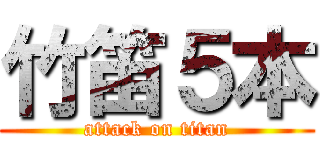 竹笛５本 (attack on titan)