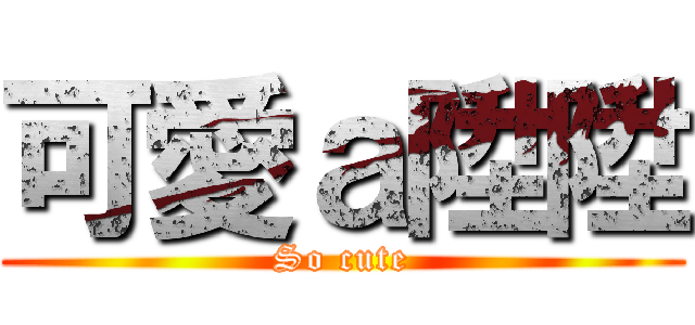 可愛ａ陞陞 (So cute)