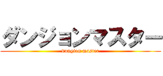 ダンジョンマスター (dungion master)