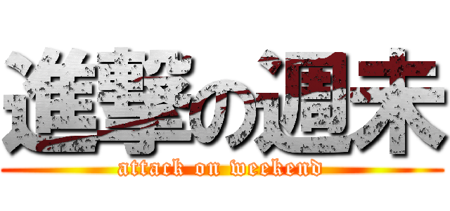 進撃の週未 (attack on weekend)