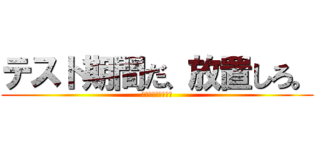 テスト期間だ、放置しろ。 (テスト地獄の一週間)