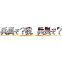 兵長ぞ？我、兵長ぞ？ ()