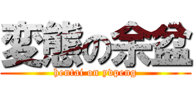 変態の余盆 (hentai on yvpeng)