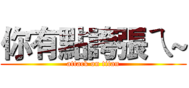 你有點誇張ㄟ~ (attack on titan)