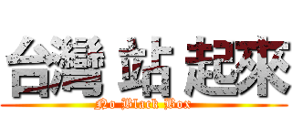 台灣 站 起來 ( No Black Box )