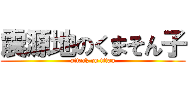 震源地のくまそん子 (attack on titan)