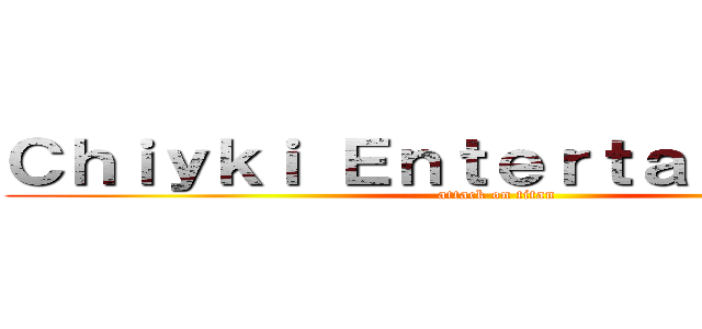 Ｃｈｉｙｋｉ Ｅｎｔｅｒｔａｉｎｍｅｎｔ (attack on titan)