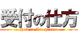 受付の仕方 (How to Acceptance)