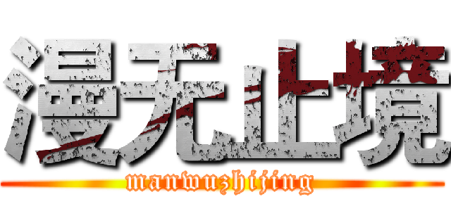 漫无止境 (manwuzhijing)