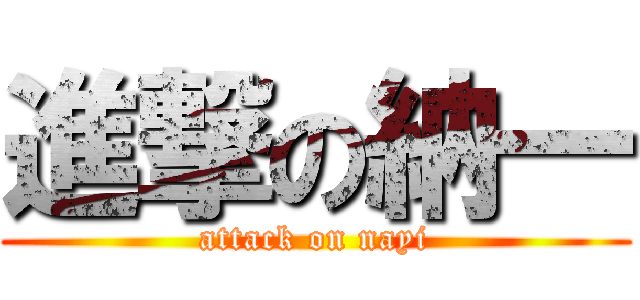 進撃の納一 (attack on nayi)