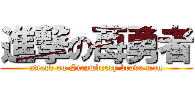 進撃の苺勇者 (attack on Strawberry brave man)