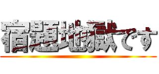 宿題地獄です ()