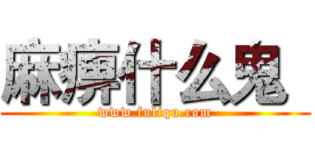 麻痹什么鬼
 (www.fuliqu.com)