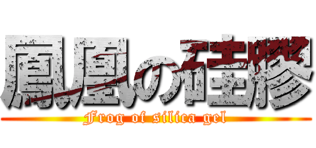 鳳凰の硅膠 (Frog of silica gel)