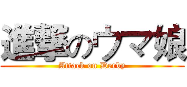 進撃のウマ娘 (Attack on Derby)