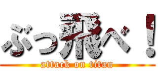 ぶっ飛べ！ (attack on titan)