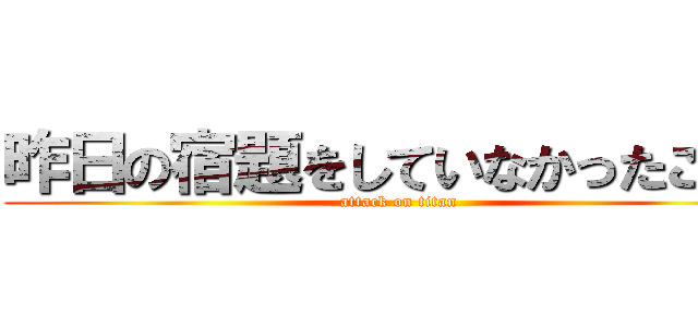 昨日の宿題をしていなかったことを (attack on titan)