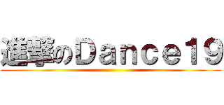 進撃のＤａｎｃｅ１９ ()