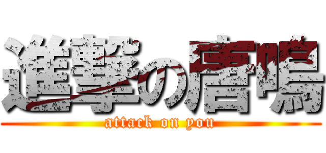 進撃の唐鳴 (attack on you)
