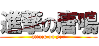 進撃の唐鳴 (attack on you)