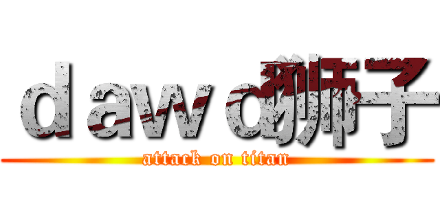 ｄａｗｄ狮子 (attack on titan)