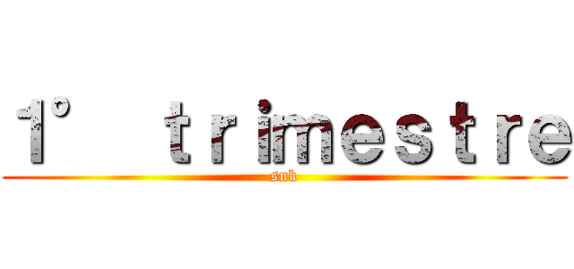 １° ｔｒｉｍｅｓｔｒｅ (snk)
