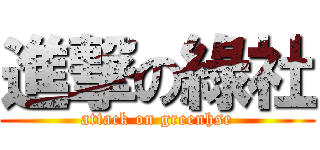 進撃の綠社 (attack on greenhse)