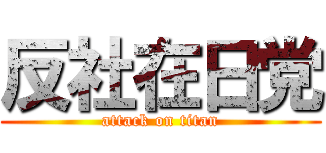 反社在日党 (attack on titan)