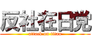 反社在日党 (attack on titan)