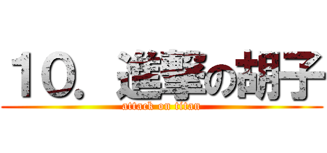 １０．進撃の胡子 (attack on titan)