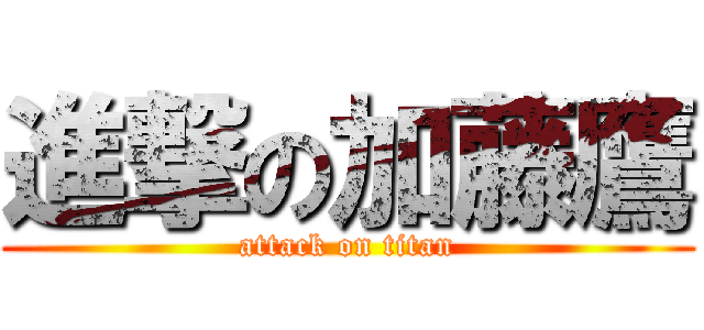 進撃の加藤鷹 (attack on titan)