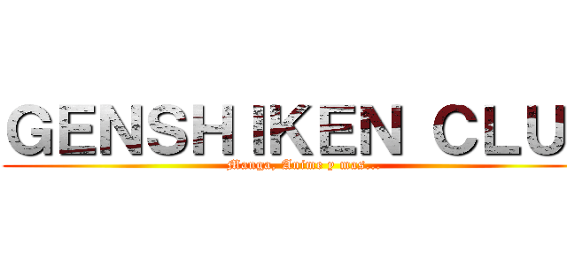 ＧＥＮＳＨＩＫＥＮ ＣＬＵＢ (Manga, Anime y mas...)