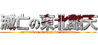 滅亡の東北酷天 (extinction on Tohoku Kokuten)