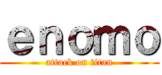 ｅｎｏｍｏ (attack on titan)