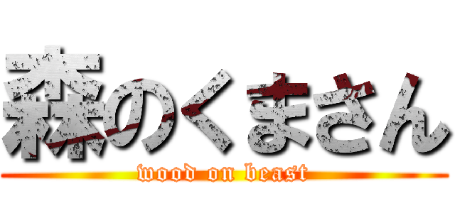 森のくまさん (wood on beast)