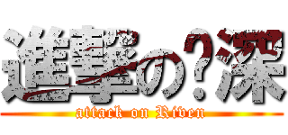 進撃の傻深 (attack on Riven)