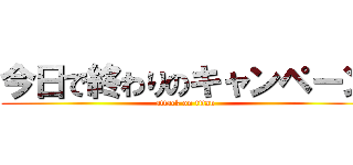 今日で終わりのキャンペーン (attack on titan)