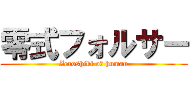 零式フォルサー (Zeroshiki oｆ human)