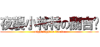 夜襲小特特の蘭吉妮 (night fight to luo te)